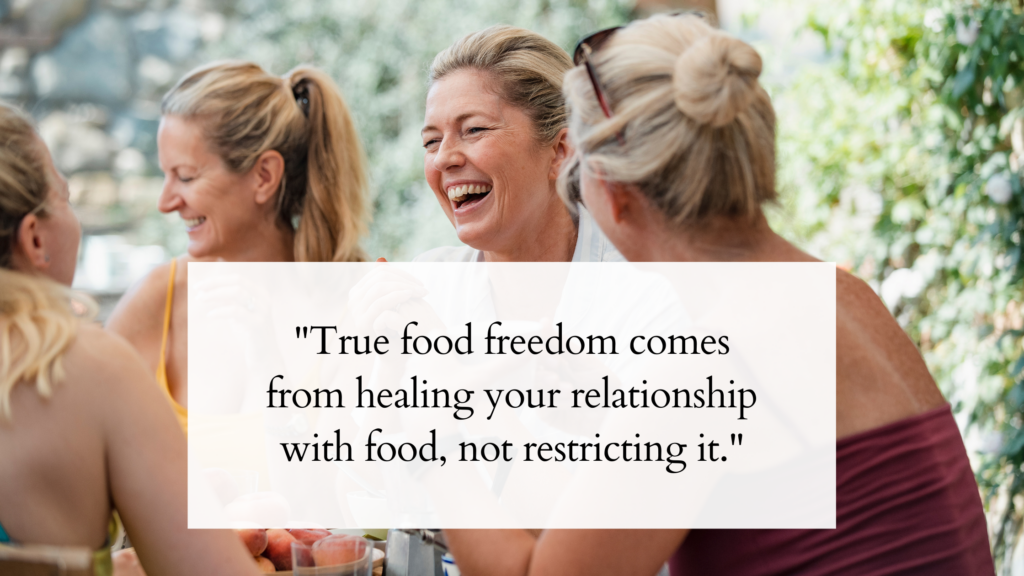 women sit together at a table sharing a meal, laughing and looking peaceful with the quote "true food freedom comes from healing your relationship with food, not restricting it.