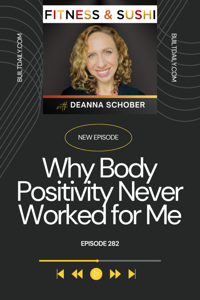 Podcast promotional graphic for Fitness & Sushi, featuring a headshot of host Deanna Schober smiling against a dark background. The episode title "Why Body Positivity Never Worked for Me" is prominently displayed in large white text, with the subtitle "Episode 282" below it. The graphic includes playback icons and the website BUILTDAILY.COM along the sides.
