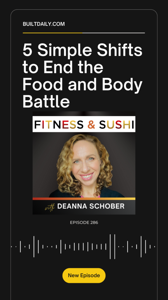 Promotional graphic for the Fitness & Sushi podcast featuring Deanna Schober. The title reads “5 Simple Shifts to End the Food and Body Battle.” The image includes a headshot of Deanna smiling, with the text “with Deanna Schober” below her photo. It also displays “Episode 286” and a yellow button that says “New Episode.” BuiltDaily.com is listed at the top.