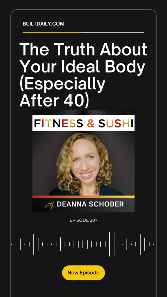 Podcast episode cover for 'The Truth About Your Ideal Body (Especially After 40)' from Fitness & Sushi, featuring host Deanna Schober. Episode 287 focuses on redefining body image and self-worth in midlife.